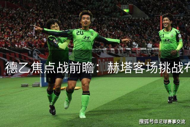 德乙焦点战前瞻：赫塔客场挑战布伦瑞克，把握机会成取胜关键